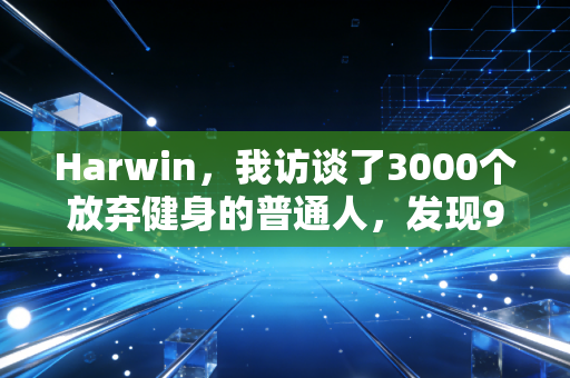 Harwin,我访谈了3000个放弃健身的普通人,发现90%的人都踩了同一个误区 Harwin,我访谈了3000个放弃健身的普通人,发现90%的人都踩了同一个误区