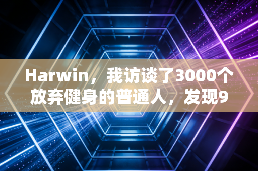 Harwin,我访谈了3000个放弃健身的普通人,发现90%的人都踩了同一个误区 Harwin,我访谈了3000个放弃健身的普通人,发现90%的人都踩了同一个误区