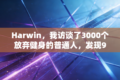 Harwin，我访谈了3000个放弃健身的普通人，发现90%的人都踩了同一个误区