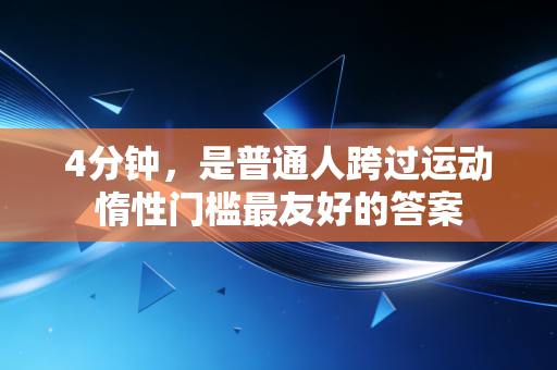 4分钟,是普通人跨过运动惰性门槛最友好的答案 4分钟,是普通人跨过运动惰性门槛最友好的答案