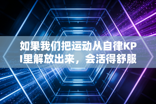 如果我们把运动从自律KPI里解放出来,会活得舒服多少? 如果我们把运动从自律KPI里解放出来,会活得舒服多少?
