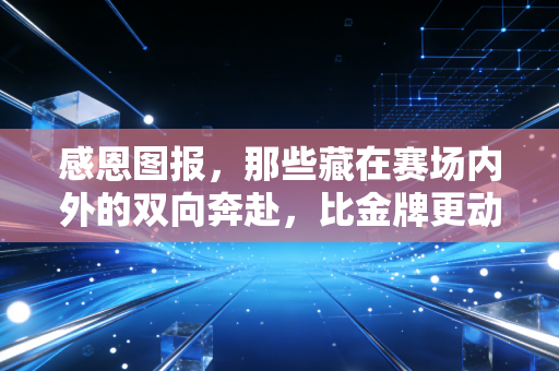感恩图报,那些藏在赛场内外的双向奔赴,比金牌更动人 感恩图报,那些藏在赛场内外的双向奔赴,比金牌更动人
