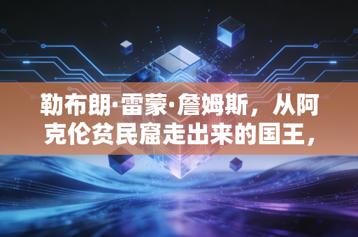 勒布朗·雷蒙·詹姆斯,从阿克伦贫民窟走出来的国王,从来不是完美偶像却是几代人的青春注脚 勒布朗·雷蒙·詹姆斯,从阿克伦贫民窟走出来的国王,从来不是完美偶像却是几代人的青春注脚