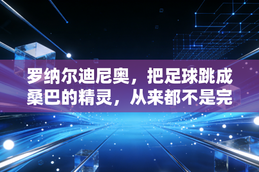 罗纳尔迪尼奥,把足球跳成桑巴的精灵,从来都不是完美偶像 罗纳尔迪尼奥,把足球跳成桑巴的精灵,从来都不是完美偶像