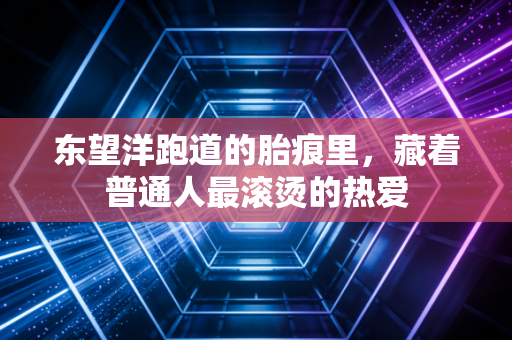 东望洋跑道的胎痕里,藏着普通人最滚烫的热爱 东望洋跑道的胎痕里,藏着普通人最滚烫的热爱