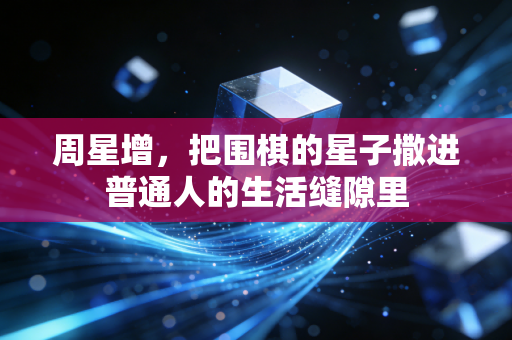 周星增，把围棋的星子撒进普通人的生活缝隙里