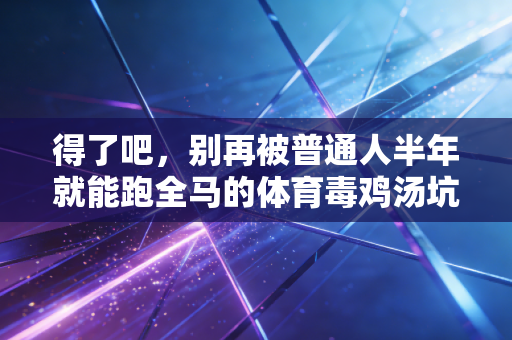 得了吧，别再被普通人半年就能跑全马的体育毒鸡汤坑了