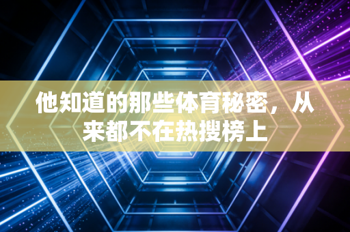 他知道的那些体育秘密，从来都不在热搜榜上