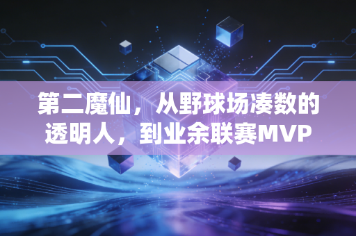 第二魔仙，从野球场凑数的透明人，到业余联赛MVP的这三年