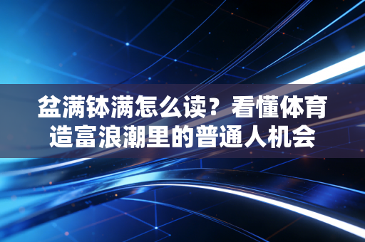 盆满钵满怎么读？看懂体育造富浪潮里的普通人机会