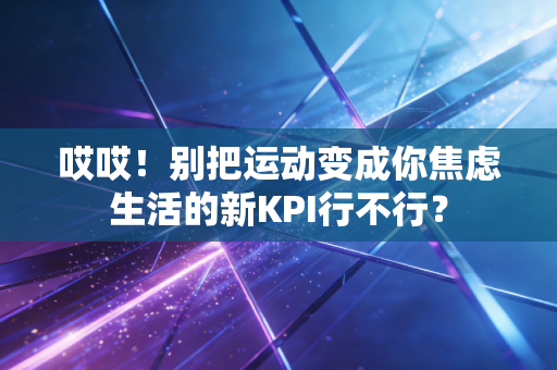 哎哎！别把运动变成你焦虑生活的新KPI行不行？