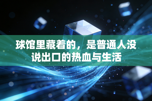 球馆里藏着的，是普通人没说出口的热血与生活