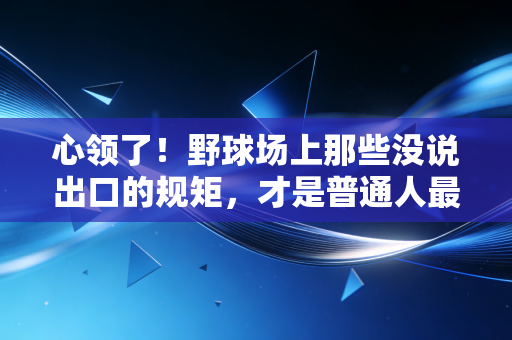 心领了!野球场上那些没说出口的规矩,才是普通人最珍贵的运动浪漫 心领了!野球场上那些没说出口的规矩,才是普通人最珍贵的运动浪漫