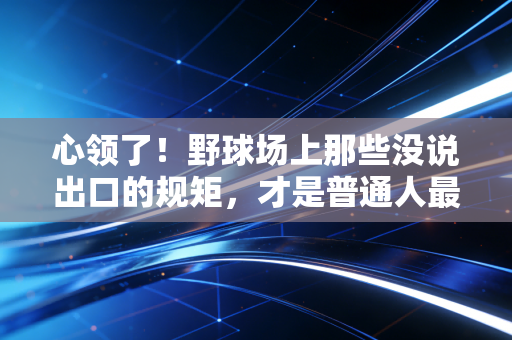 心领了！野球场上那些没说出口的规矩，才是普通人最珍贵的运动浪漫