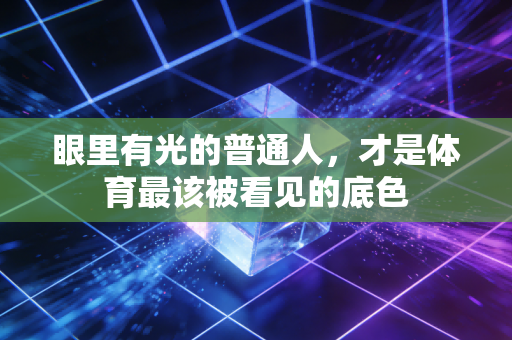 眼里有光的普通人，才是体育最该被看见的底色
