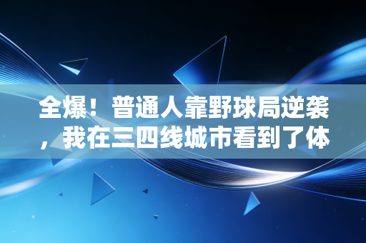 全爆!普通人靠野球局逆袭,我在三四线城市看到了体育最鲜活的模样 全爆!普通人靠野球局逆袭,我在三四线城市看到了体育最鲜活的模样