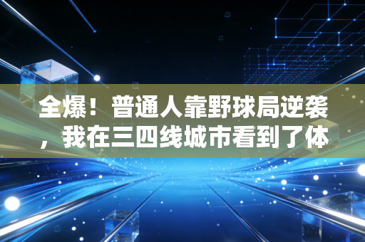 全爆！普通人靠野球局逆袭，我在三四线城市看到了体育最鲜活的模样