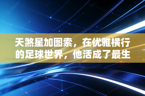 天煞星加图索,在优雅横行的足球世界,他活成了最生猛的烟火 天煞星加图索,在优雅横行的足球世界,他活成了最生猛的烟火