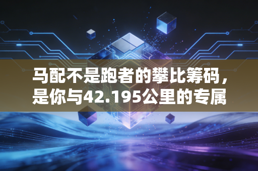 马配不是跑者的攀比筹码,是你与42.195公里的专属契约 马配不是跑者的攀比筹码,是你与42.195公里的专属契约