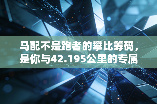 马配不是跑者的攀比筹码,是你与42.195公里的专属契约 马配不是跑者的攀比筹码,是你与42.195公里的专属契约
