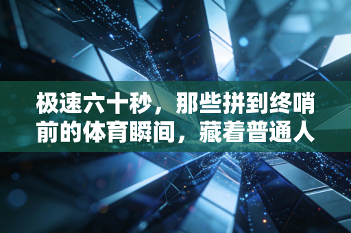 极速六十秒,那些拼到终哨前的体育瞬间,藏着普通人对抗庸常的核心密码 极速六十秒,那些拼到终哨前的体育瞬间,藏着普通人对抗庸常的核心密码