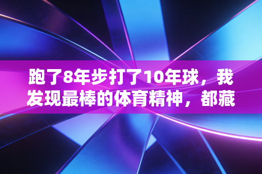 跑了8年步打了10年球,我发现最棒的体育精神,都藏在而不两个字里 跑了8年步打了10年球,我发现最棒的体育精神,都藏在而不两个字里