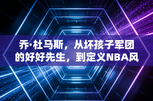 乔·杜马斯，从坏孩子军团的好好先生，到定义NBA风骨的隐形巨人