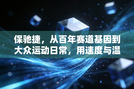 保驰捷,从百年赛道基因到大众运动日常,用速度与温度定义体育新边界 保驰捷,从百年赛道基因到大众运动日常,用速度与温度定义体育新边界