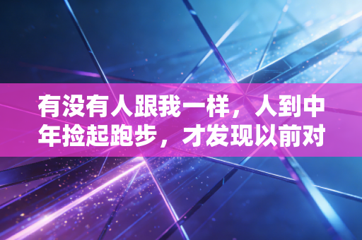 有没有人跟我一样,人到中年捡起跑步,才发现以前对运动的误解全错了 有没有人跟我一样,人到中年捡起跑步,才发现以前对运动的误解全错了