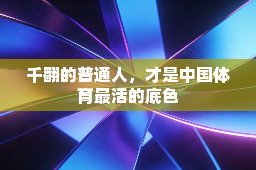 千翻的普通人，才是中国体育最活的底色