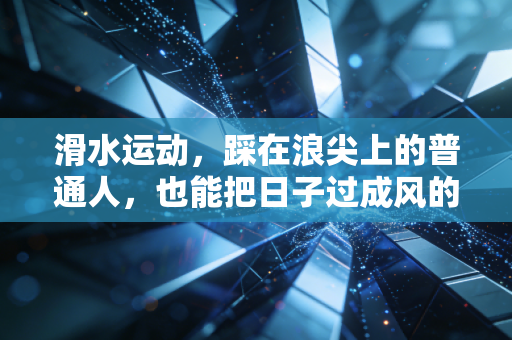 滑水运动，踩在浪尖上的普通人，也能把日子过成风的形状