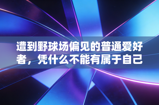 遭到野球场偏见的普通爱好者,凭什么不能有属于自己的篮球梦 遭到野球场偏见的普通爱好者,凭什么不能有属于自己的篮球梦