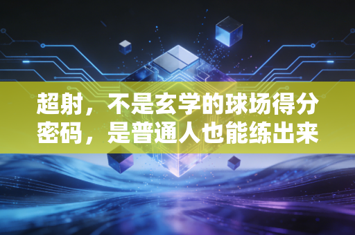超射，不是玄学的球场得分密码，是普通人也能练出来的进攻杀器