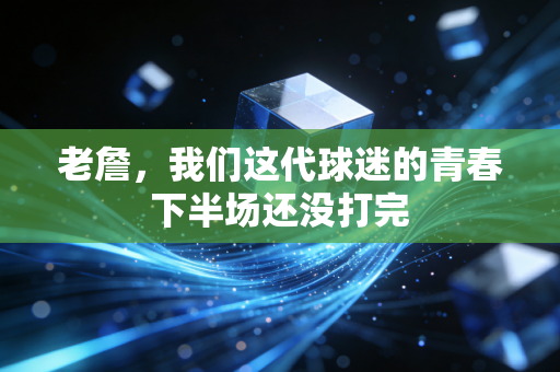 老詹，我们这代球迷的青春下半场还没打完