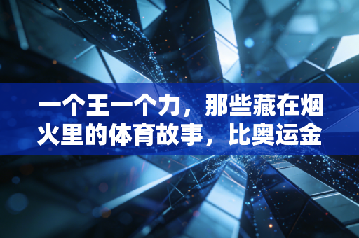 一个王一个力，那些藏在烟火里的体育故事，比奥运金牌更戳人心