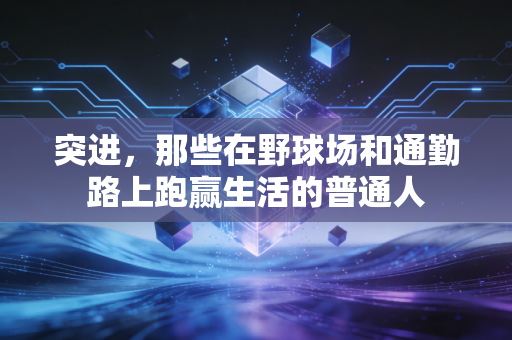 突进,那些在野球场和通勤路上跑赢生活的普通人 突进,那些在野球场和通勤路上跑赢生活的普通人