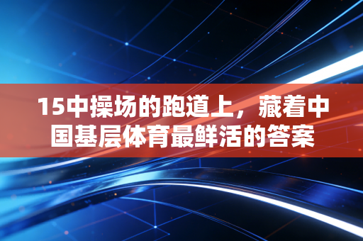 15中操场的跑道上，藏着中国基层体育最鲜活的答案