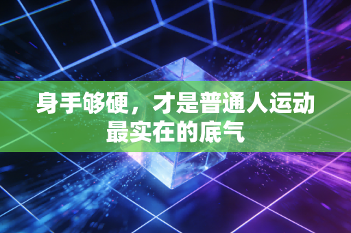 身手够硬，才是普通人运动最实在的底气
