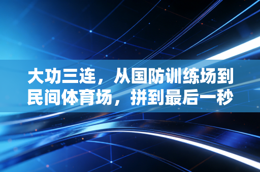 大功三连，从国防训练场到民间体育场，拼到最后一秒的精神从来没有边界