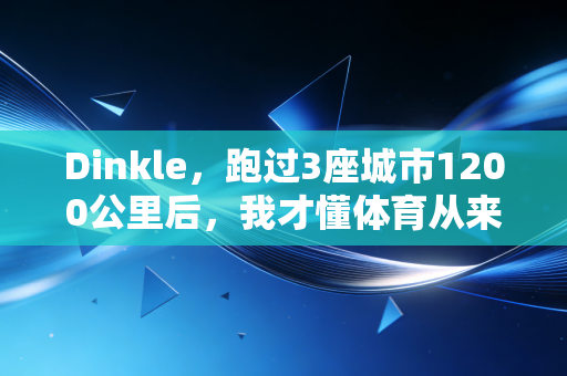 Dinkle,跑过3座城市1200公里后,我才懂体育从来不是冠军的专属 Dinkle,跑过3座城市1200公里后,我才懂体育从来不是冠军的专属