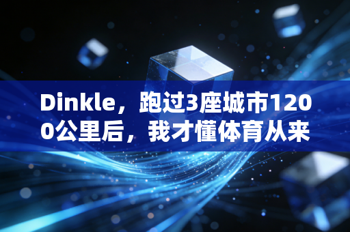 Dinkle，跑过3座城市1200公里后，我才懂体育从来不是冠军的专属