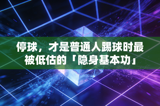 停球,才是普通人踢球时最被低估的「隐身基本功」 停球,才是普通人踢球时最被低估的「隐身基本功」