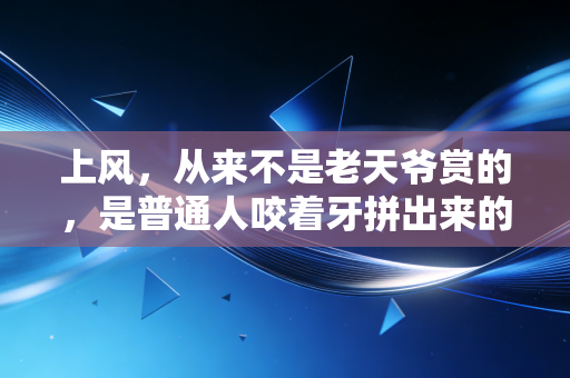 上风,从来不是老天爷赏的,是普通人咬着牙拼出来的底气 上风,从来不是老天爷赏的,是普通人咬着牙拼出来的底气