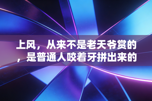上风，从来不是老天爷赏的，是普通人咬着牙拼出来的底气