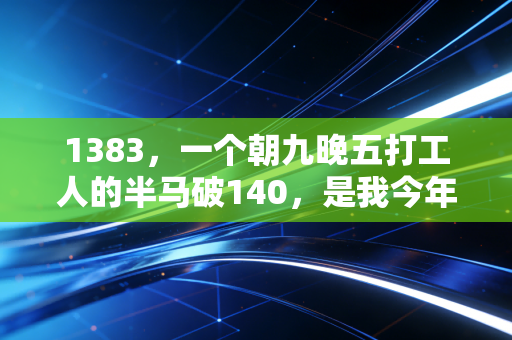 1383,一个朝九晚五打工人的半马破140,是我今年最棒的人生勋章 1383,一个朝九晚五打工人的半马破140,是我今年最棒的人生勋章
