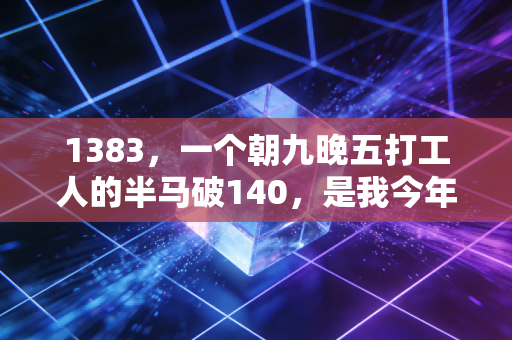 1383,一个朝九晚五打工人的半马破140,是我今年最棒的人生勋章 1383,一个朝九晚五打工人的半马破140,是我今年最棒的人生勋章