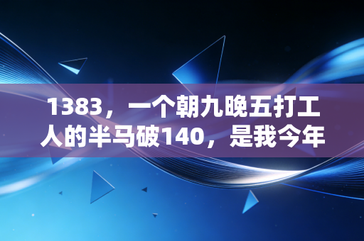1383，一个朝九晚五打工人的半马破140，是我今年最棒的人生勋章