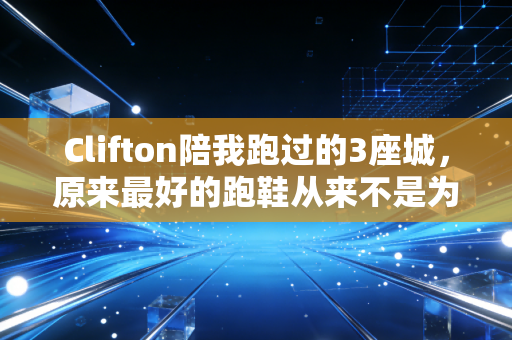 Clifton陪我跑过的3座城,原来最好的跑鞋从来不是为大神设计的 Clifton陪我跑过的3座城,原来最好的跑鞋从来不是为大神设计的