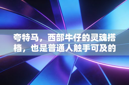 夸特马，西部牛仔的灵魂搭档，也是普通人触手可及的马术入门首选