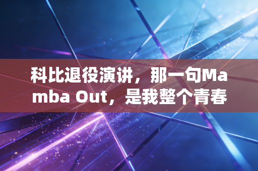 科比退役演讲,那一句Mamba Out,是我整个青春的收束信 科比退役演讲,那一句Mamba Out,是我整个青春的收束信